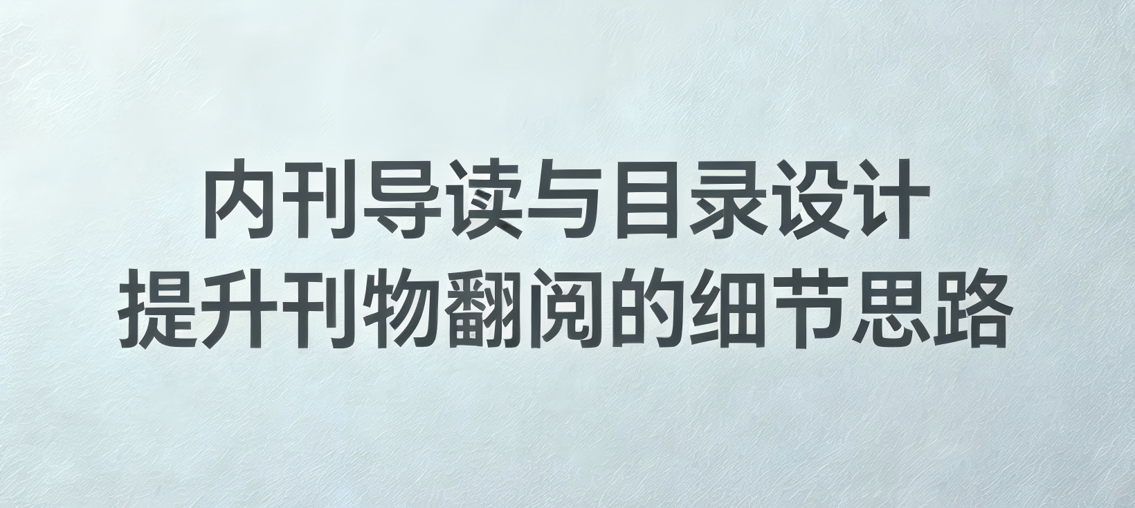 内刊导读与目录设计：提升刊物翻阅的细节思路